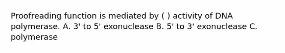 Proofreading function is mediated by ( ) activity of DNA polymerase. A. 3' to 5' exonuclease B. 5' to 3' exonuclease C. polymerase