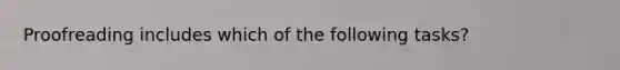 Proofreading includes which of the following tasks?