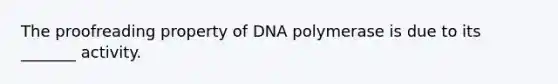 The proofreading property of DNA polymerase is due to its _______ activity.