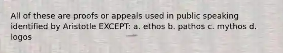 All of these are proofs or appeals used in public speaking identified by Aristotle EXCEPT: a. ethos b. pathos c. mythos d. logos