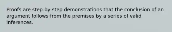 Proofs are step-by-step demonstrations that the conclusion of an argument follows from the premises by a series of valid inferences.