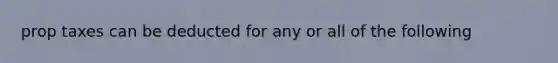 prop taxes can be deducted for any or all of the following