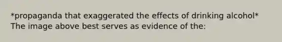 *propaganda that exaggerated the effects of drinking alcohol* The image above best serves as evidence of the: