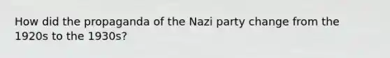 How did the propaganda of the Nazi party change from the 1920s to the 1930s?