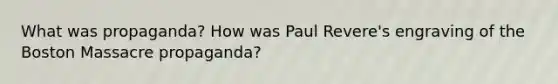 What was propaganda? How was Paul Revere's engraving of the Boston Massacre propaganda?