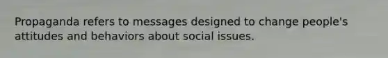 Propaganda refers to messages designed to change people's attitudes and behaviors about social issues.