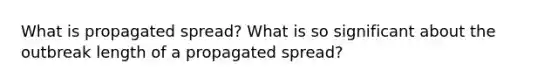 What is propagated spread? What is so significant about the outbreak length of a propagated spread?