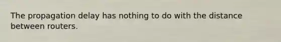 The propagation delay has nothing to do with the distance between routers.