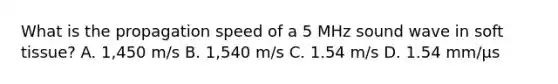 What is the propagation speed of a 5 MHz sound wave in soft tissue? A. 1,450 m/s B. 1,540 m/s C. 1.54 m/s D. 1.54 mm/µs