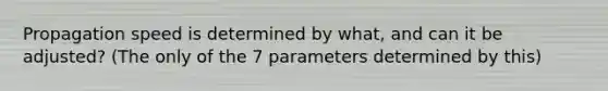 Propagation speed is determined by what, and can it be adjusted? (The only of the 7 parameters determined by this)