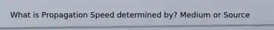 What is Propagation Speed determined by? Medium or Source
