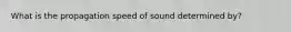 What is the propagation speed of sound determined by?