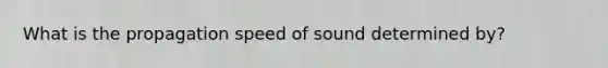 What is the propagation speed of sound determined by?