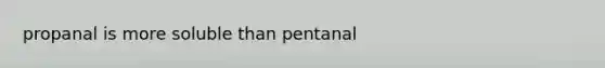 propanal is more soluble than pentanal