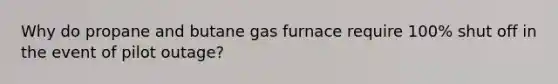 Why do propane and butane gas furnace require 100% shut off in the event of pilot outage?