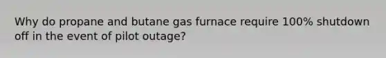 Why do propane and butane gas furnace require 100% shutdown off in the event of pilot outage?