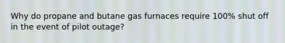 Why do propane and butane gas furnaces require 100% shut off in the event of pilot outage?