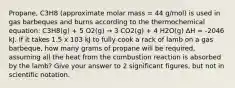 Propane, C3H8 (approximate molar mass = 44 g/mol) is used in gas barbeques and burns according to the thermochemical equation: C3H8(g) + 5 O2(g) → 3 CO2(g) + 4 H2O(g) ΔH = -2046 kJ. If it takes 1.5 x 103 kJ to fully cook a rack of lamb on a gas barbeque, how many grams of propane will be required, assuming all the heat from the combustion reaction is absorbed by the lamb? Give your answer to 2 significant figures, but not in scientific notation.