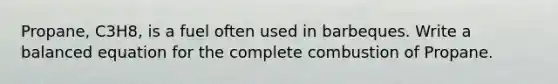Propane, C3H8, is a fuel often used in barbeques. Write a balanced equation for the complete combustion of Propane.