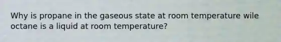 Why is propane in the gaseous state at room temperature wile octane is a liquid at room temperature?