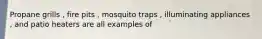 Propane grills , fire pits , mosquito traps , illuminating appliances , and patio heaters are all examples of