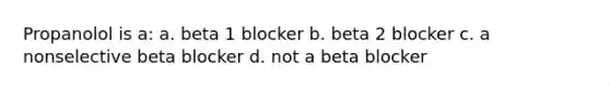 Propanolol is a: a. beta 1 blocker b. beta 2 blocker c. a nonselective beta blocker d. not a beta blocker