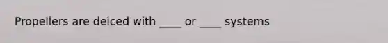 Propellers are deiced with ____ or ____ systems