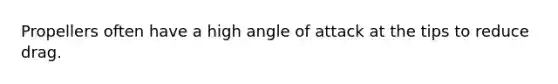 Propellers often have a high angle of attack at the tips to reduce drag.