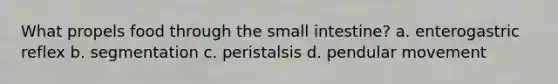 What propels food through the small intestine? a. enterogastric reflex b. segmentation c. peristalsis d. pendular movement