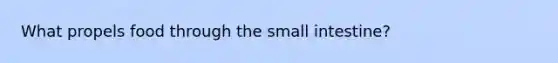 What propels food through <a href='https://www.questionai.com/knowledge/kt623fh5xn-the-small-intestine' class='anchor-knowledge'>the small intestine</a>?