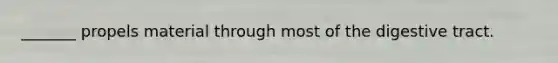 _______ propels material through most of the digestive tract.