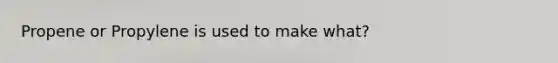 Propene or Propylene is used to make what?