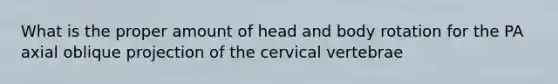 What is the proper amount of head and body rotation for the PA axial oblique projection of the cervical vertebrae