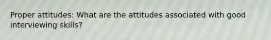 Proper attitudes: What are the attitudes associated with good interviewing skills?