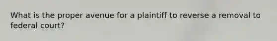 What is the proper avenue for a plaintiff to reverse a removal to federal court?