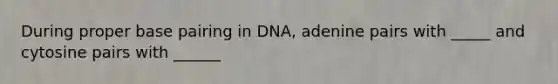 During proper base pairing in DNA, adenine pairs with _____ and cytosine pairs with ______