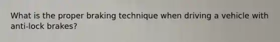 What is the proper braking technique when driving a vehicle with anti-lock brakes?