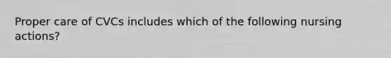 Proper care of CVCs includes which of the following nursing actions?