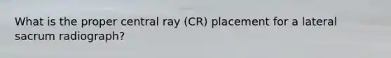 What is the proper central ray (CR) placement for a lateral sacrum radiograph?