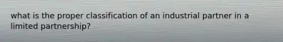 what is the proper classification of an industrial partner in a limited partnership?