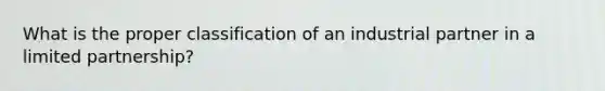 What is the proper classification of an industrial partner in a limited partnership?