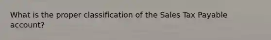 What is the proper classification of the Sales Tax Payable account?