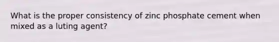 What is the proper consistency of zinc phosphate cement when mixed as a luting agent?