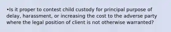 •Is it proper to contest child custody for principal purpose of delay, harassment, or increasing the cost to the adverse party where the legal position of client is not otherwise warranted?