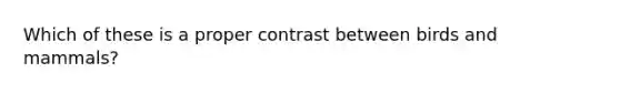 Which of these is a proper contrast between birds and mammals?