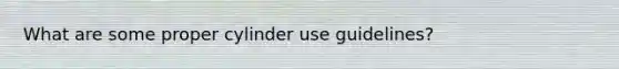 What are some proper cylinder use guidelines?