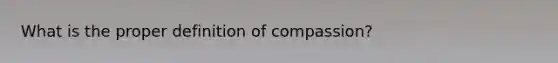 What is the proper definition of compassion?