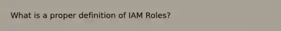 What is a proper definition of IAM Roles?