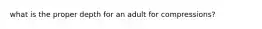 what is the proper depth for an adult for compressions?