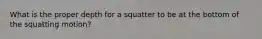 What is the proper depth for a squatter to be at the bottom of the squatting motion?